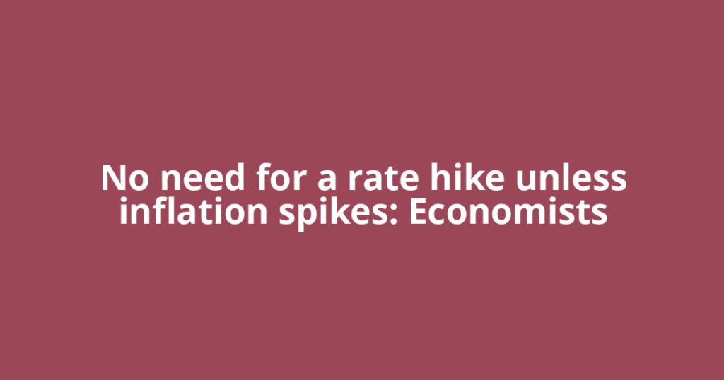 No need for a rate hike unless inflation spikes: Economists