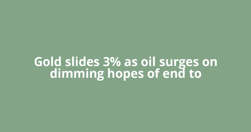 Gold slides 3% as oil surges on dimming hopes of end to