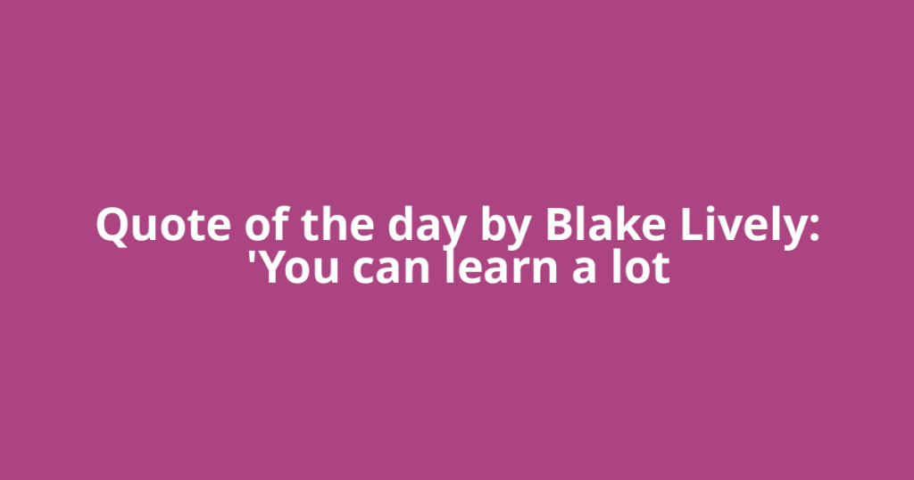 Quote of the day by Blake Lively: 'You can learn a lot