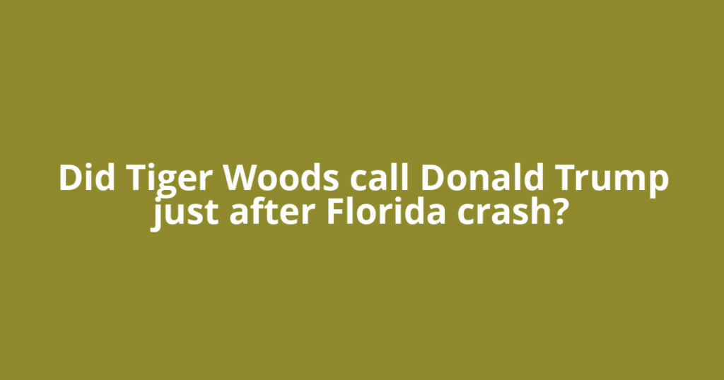 Did Tiger Woods call Donald Trump just after Florida crash?