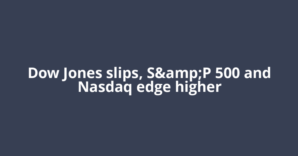 Dow Jones slips, S&amp;P 500 and Nasdaq edge higher