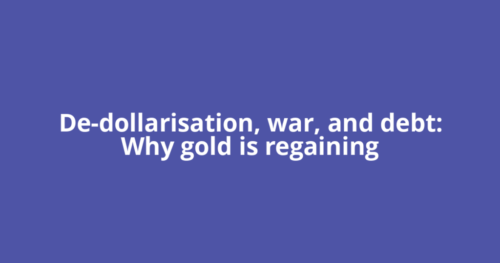 De-dollarisation, war, and debt: Why gold is regaining