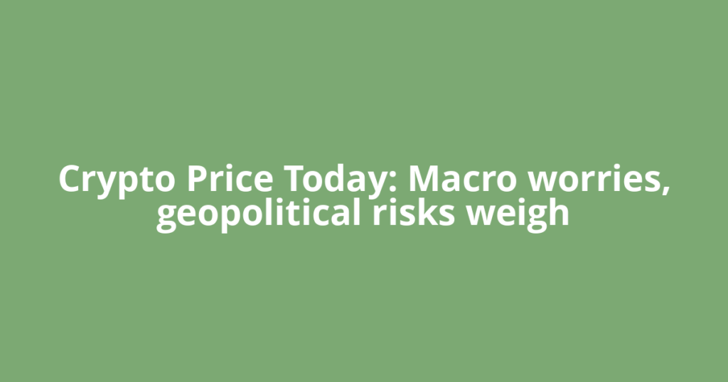 Crypto Price Today: Macro worries, geopolitical risks weigh