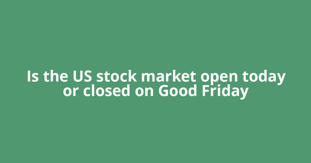 Is the US stock market open today or closed on Good Friday