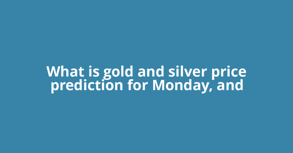 What is gold and silver price prediction for Monday, and