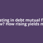 Investing in debt mutual funds now? How rising yields may