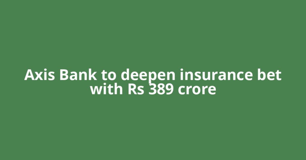 Axis Bank to deepen insurance bet with Rs 389 crore