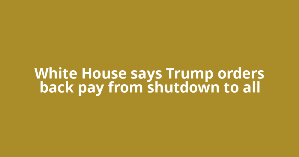 White House says Trump orders back pay from shutdown to all