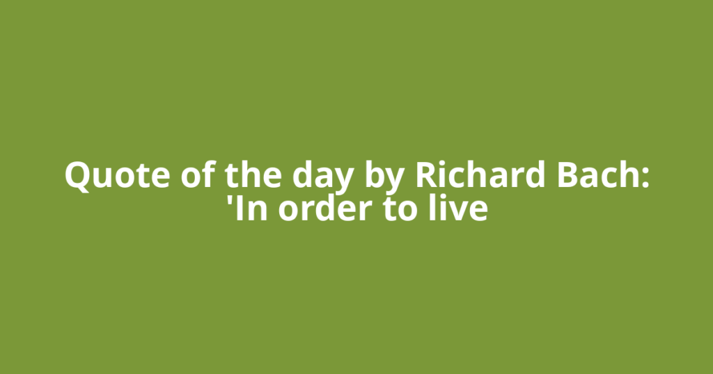Quote of the day by Richard Bach: 'In order to live