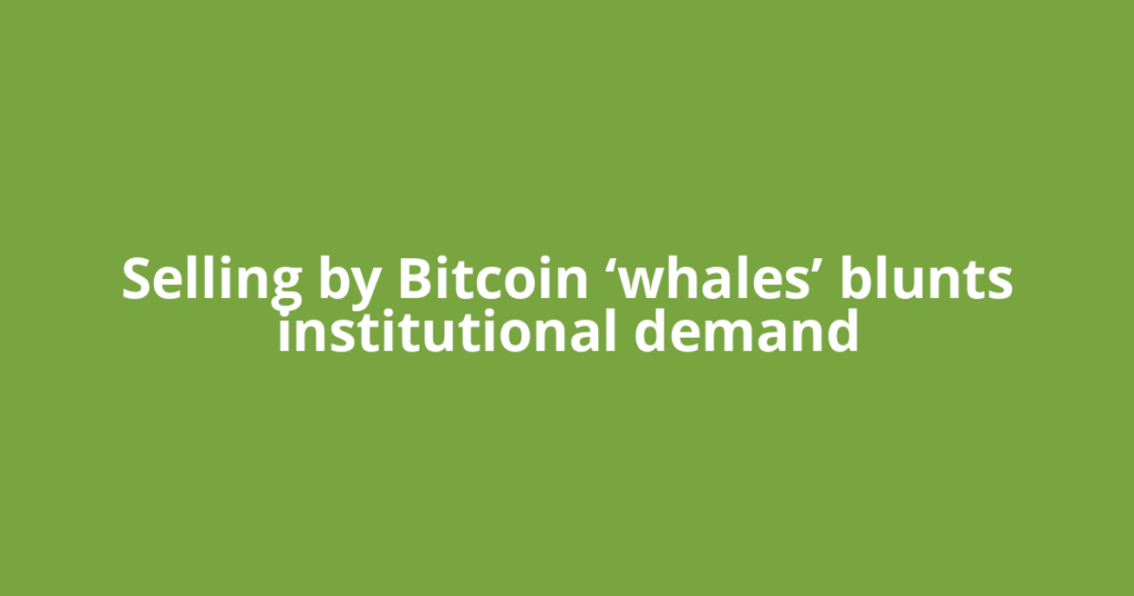 Selling by Bitcoin ‘whales’ blunts institutional demand