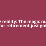Costly reality: The magic number for retirement just got