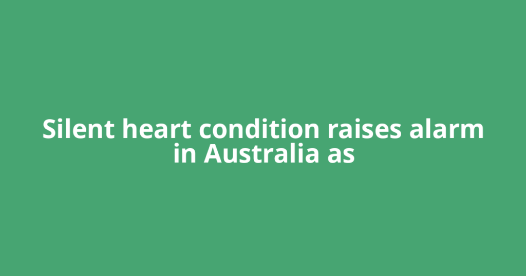 Silent heart condition raises alarm in Australia as