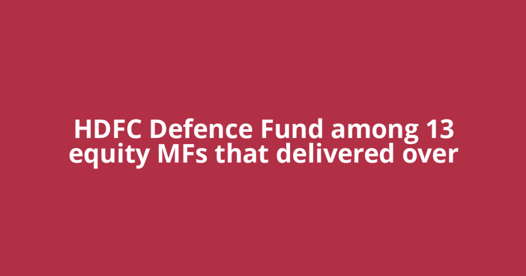 HDFC Defence Fund among 13 equity MFs that delivered over