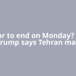 Iran war to end on Monday? Donald Trump says Tehran may