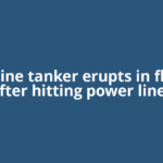 Gasoline tanker erupts in flames after hitting power lines