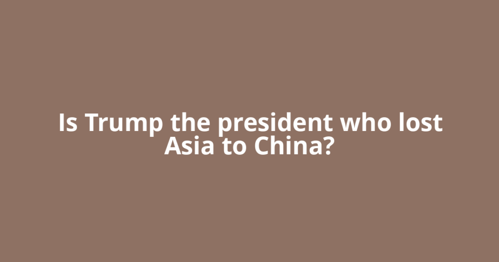 Is Trump the president who lost Asia to China?