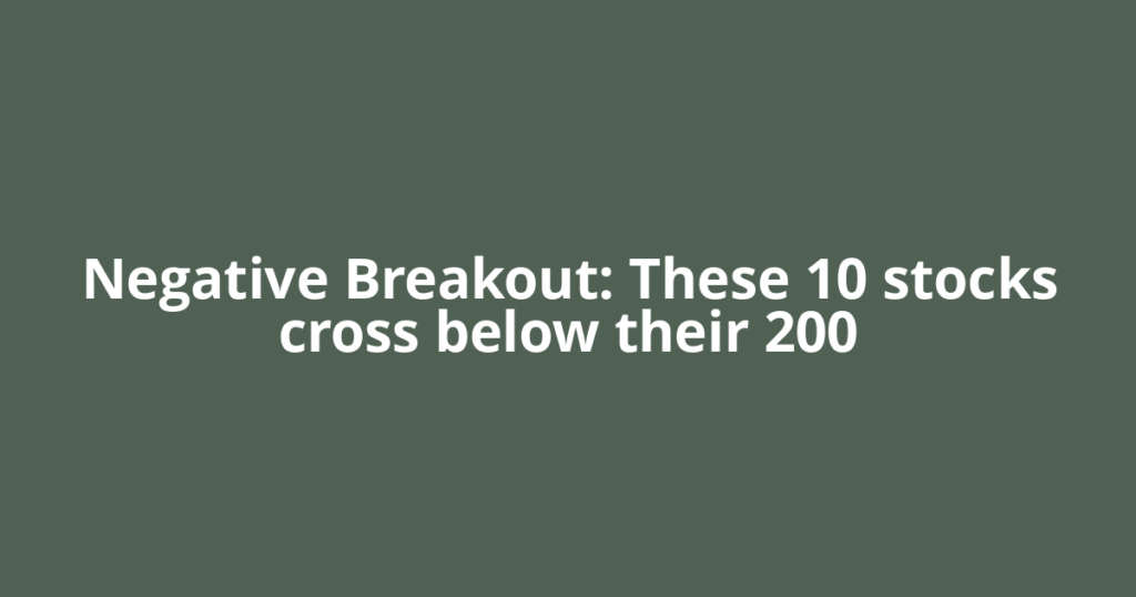 Negative Breakout: These 10 stocks cross below their 200