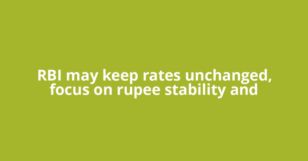 RBI may keep rates unchanged, focus on rupee stability and