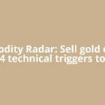 Commodity Radar: Sell gold on rise. 4 technical triggers to
