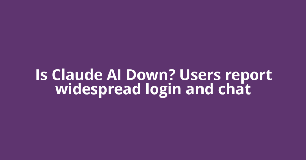 Is Claude AI Down? Users report widespread login and chat