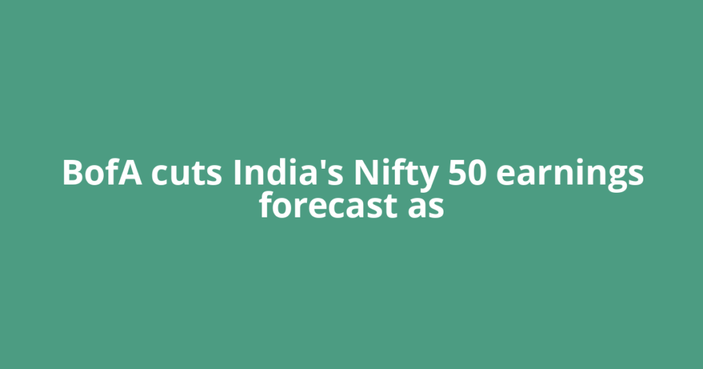 BofA cuts India's Nifty 50 earnings forecast as