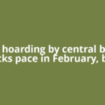 Gold hoarding by central banks picks pace in February, but