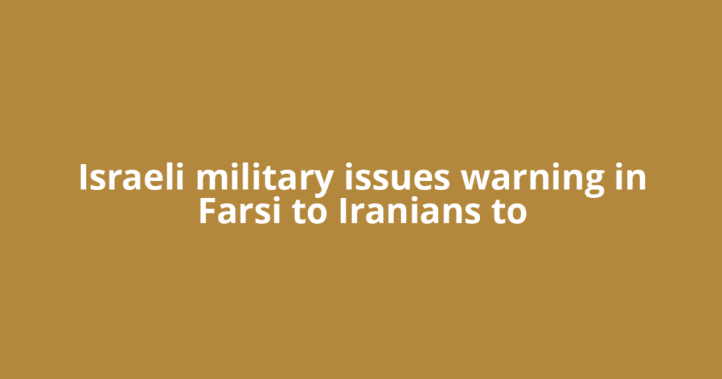 Israeli military issues warning in Farsi to Iranians to