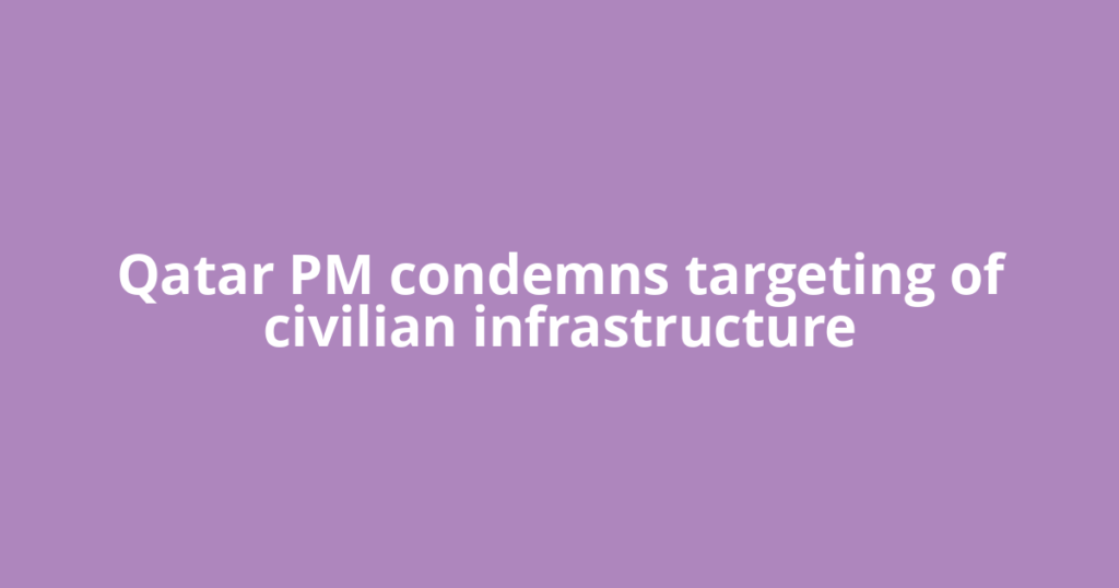 Qatar PM condemns targeting of civilian infrastructure