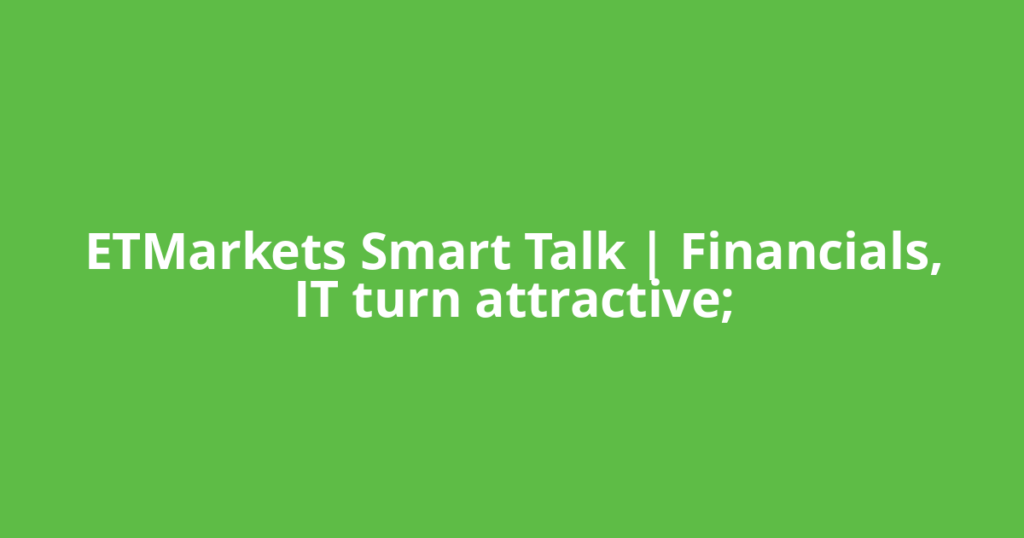 ETMarkets Smart Talk | Financials, IT turn attractive;