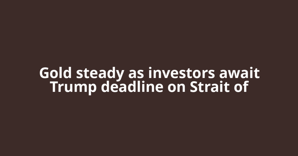 Gold steady as investors await Trump deadline on Strait of
