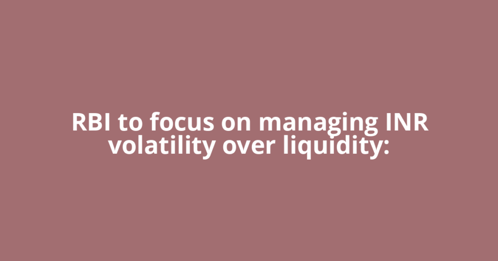 RBI to focus on managing INR volatility over liquidity: