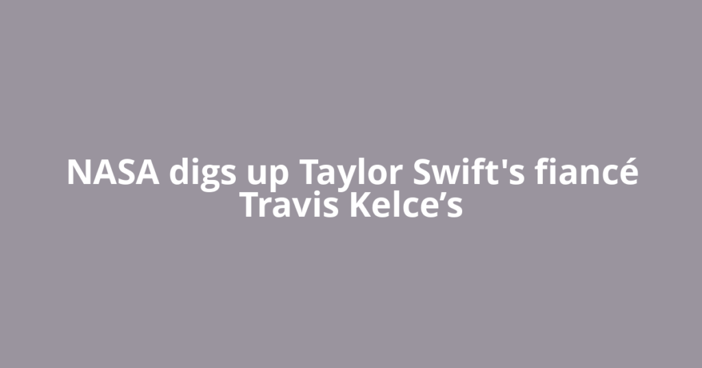 NASA digs up Taylor Swift's fiancé Travis Kelce’s