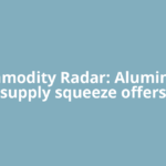 Commodity Radar: Aluminium supply squeeze offers