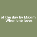 Quote of the day by Maxim Gorky: 'When one loves
