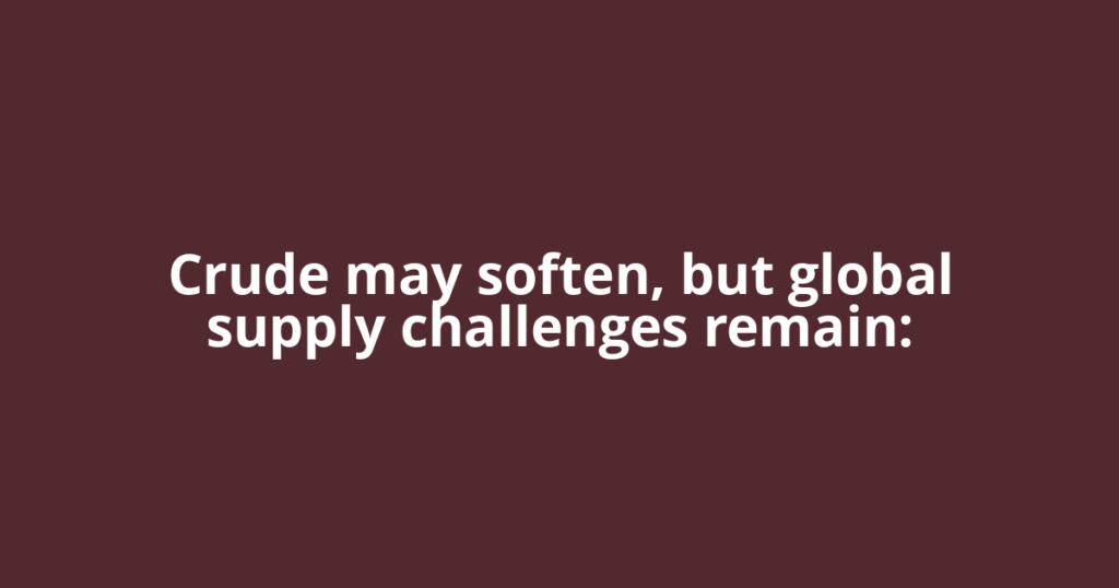 Crude may soften, but global supply challenges remain: