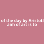 Quote of the day by Aristotle: ‘The aim of art is to