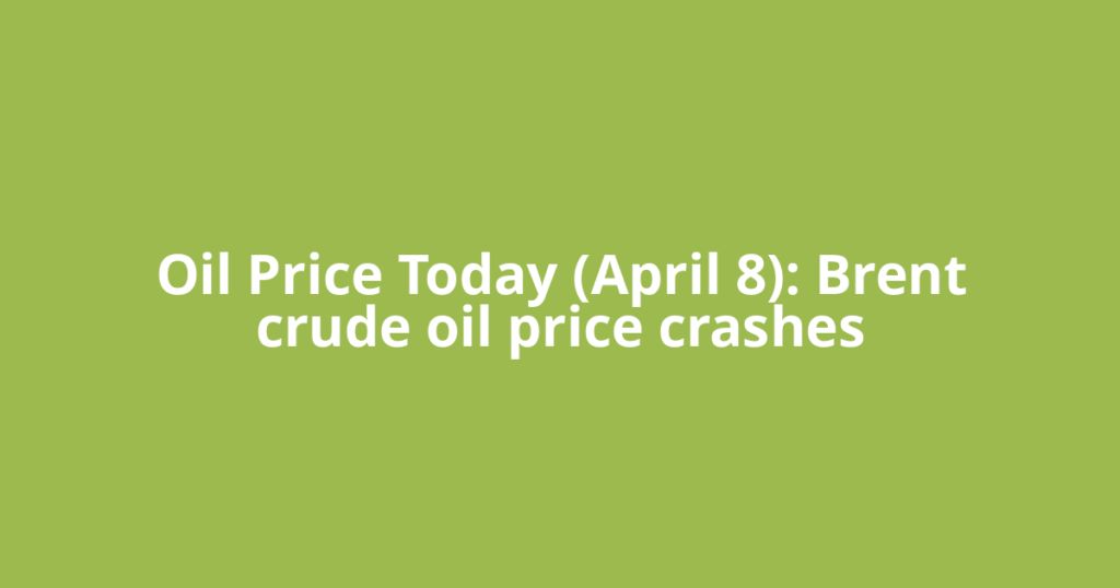 Oil Price Today (April 8): Brent crude oil price crashes