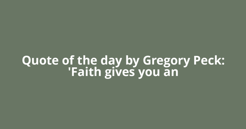 Quote of the day by Gregory Peck: 'Faith gives you an