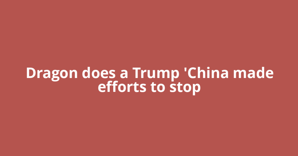 Dragon does a Trump 'China made efforts to stop