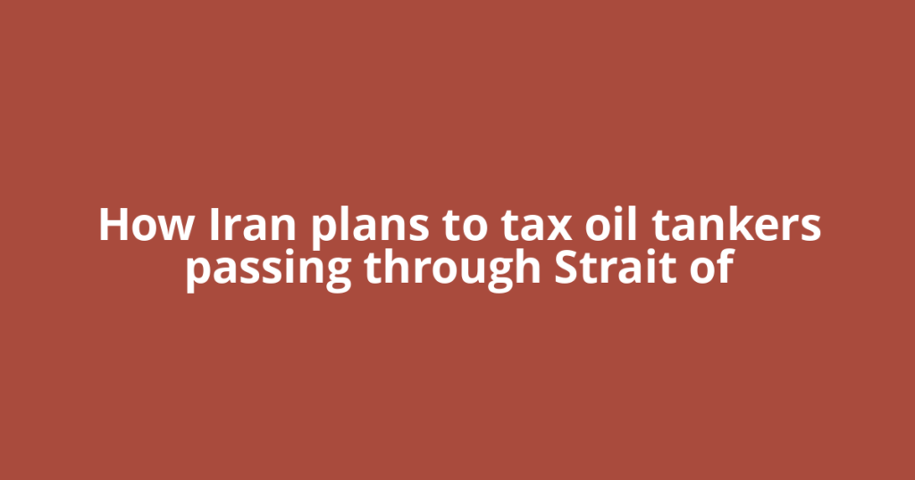 How Iran plans to tax oil tankers passing through Strait of