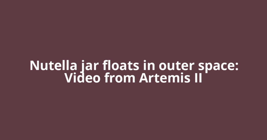 Nutella jar floats in outer space: Video from Artemis II