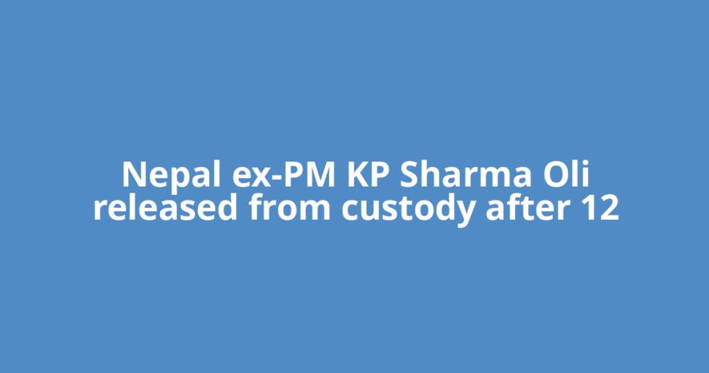 Nepal ex-PM KP Sharma Oli released from custody after 12