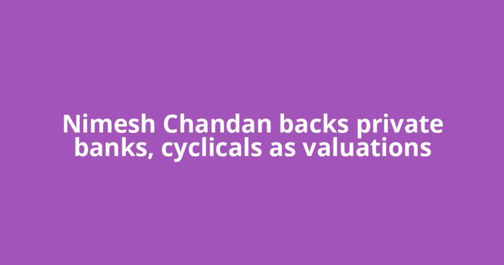 Nimesh Chandan backs private banks, cyclicals as valuations