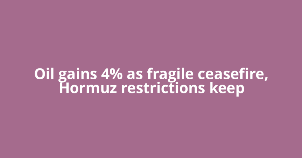 Oil gains 4% as fragile ceasefire, Hormuz restrictions keep