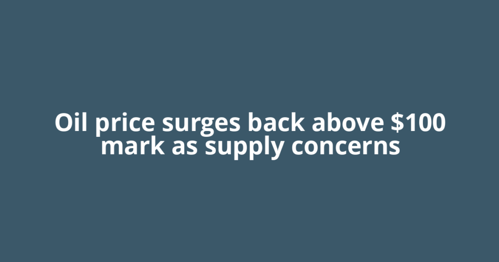 Oil price surges back above $100 mark as supply concerns