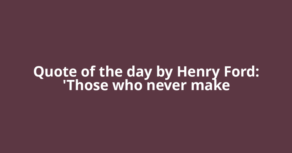 Quote of the day by Henry Ford: 'Those who never make
