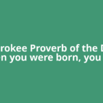 Cherokee Proverb of the Day: “When you were born, you cried