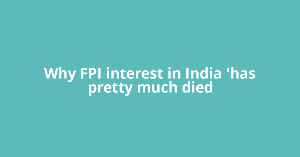 Why FPI interest in India 'has pretty much died