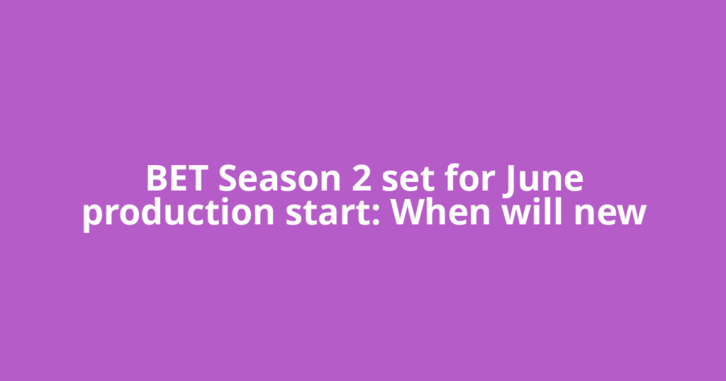 BET Season 2 set for June production start: When will new