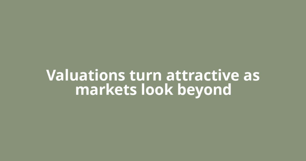 Valuations turn attractive as markets look beyond
